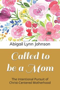 portada Called to be a Mom: The Intentional Pursuit of Christ-Centered Motherhood (en Inglés)