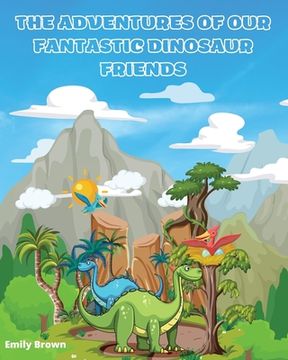 portada The Adventures of Our Fantastic Dinosaur Friends: "A fun illustrated story to stimulate children's creativity" (en Inglés)