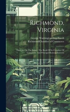 portada Richmond, Virginia: The City On The James: The Book Of Its Chamber Of Commerce And Principal Business Interests (in English)