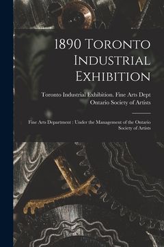 portada 1890 Toronto Industrial Exhibition [microform]: Fine Arts Department: Under the Management of the Ontario Society of Artists (en Inglés)