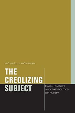 portada The Creolizing Subject: Race, Reason, and the Politics of Purity (Just Ideas) (in English)