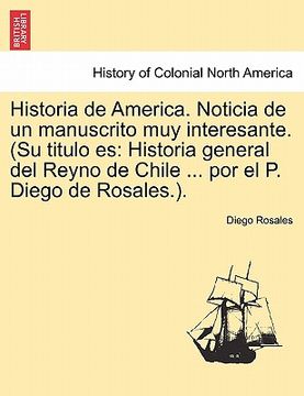 portada Historia de America. Noticia de un Manuscrito muy Interesante. (su Titulo es: Historia General del Reyno de Chile. Por el p. Diego de Rosales. ). (in English)