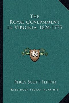 portada the royal government in virginia, 1624-1775 (en Inglés)