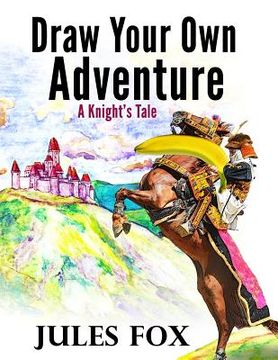 portada Draw Your Own Adventure - A Knight's Tale: A Hilarious Choose Your Own Story Coloring Book For Children Ages 8-12 (in English)