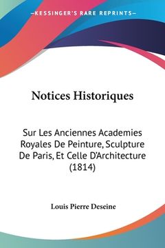 portada Notices Historiques: Sur Les Anciennes Academies Royales De Peinture, Sculpture De Paris, Et Celle D'Architecture (1814) (in French)