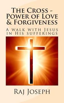 portada The Cross - Power of Love & Forgiveness: A walk with Jesus in His sufferings (en Inglés)