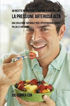 portada 48 Ricette potenti che ti aiutano a controllare la pressione arteriosa alta: Una soluzione naturale per l'ipertensione senza pillole o medicine (Italian Edition)