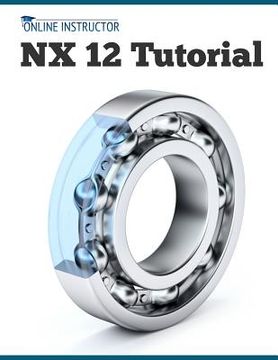 portada NX 12 Tutorial: Sketching, Feature Modeling, Assemblies, Drawings, Sheet Metal, Simulation basics, PMI, and Rendering (in English)
