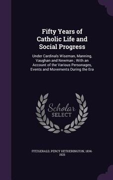 portada Fifty Years of Catholic Life and Social Progress: Under Cardinals Wiseman, Manning, Vaughan and Newman; With an Account of the Various Personages, Eve (en Inglés)