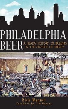 portada Philadelphia Beer: A Heady History of Brewing in the Cradle of Liberty (en Inglés)