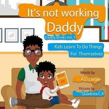 portada Daddy It's Not Working: Kids Learn To Do Things For Themselves (en Inglés)
