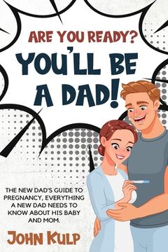portada Are You Ready? You'll Be a Dad!: The New Dad's Guide to Pregnancy, Everything a New Dad Needs to Know about His Baby and Mom. (en Inglés)