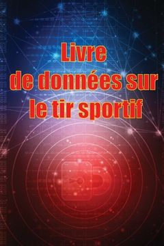 portada Livre de données sur le tir sportif: Enregistrez la date, l'heure, le lieu, l'arme à feu, le type de lunette, les munitions, la distance, la poudre, l (en Francés)