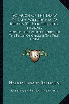 portada so much of the diary of lady willoughby, as relates to her domestic history: and to the eventful period of the reign of charles the first (1845) (en Inglés)