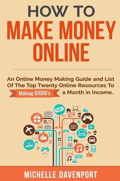 portada How to Make Money Online: A Proven Step-by-Step Guide and List of the Top Twenty Online Resources To Make $1000s A Month (en Inglés)