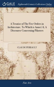 portada A Treatise of The Five Orders in Architecture. To Which is Annex'd, A Discourse Concerning Pilasters: And of Several Abuses Introduc'd Into Architectu