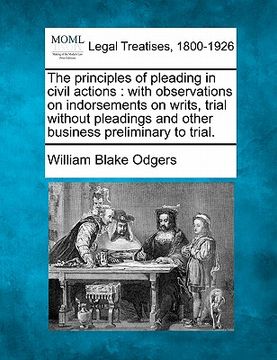 portada the principles of pleading in civil actions: with observations on indorsements on writs, trial without pleadings and other business preliminary to tri (en Inglés)