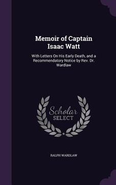 portada Memoir of Captain Isaac Watt: With Letters On His Early Death, and a Recommendatory Notice by Rev. Dr. Wardlaw (en Inglés)
