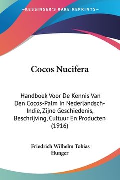 portada Cocos Nucifera: Handboek Voor De Kennis Van Den Cocos-Palm In Nederlandsch-Indie, Zijne Geschiedenis, Beschrijving, Cultuur En Product