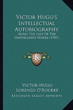 portada victor hugo's intellectual autobiography: being the last of the unpublished works (1907) (in English)