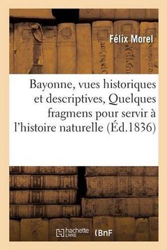 portada Bayonne, Vues Historiques Et Descriptives Quelques Fragmens Pour Servir A L'Histoire Naturelle (French Edition)