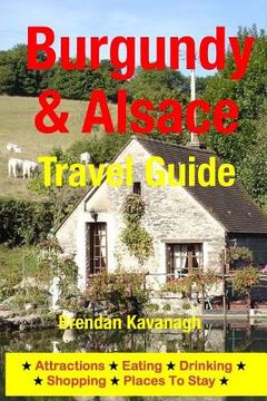 portada Burgundy & Alsace Travel Guide - Attractions, Eating, Drinking, Shopping & Places to Stay (en Inglés)