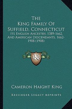 portada the king family of suffield, connecticut: its english ancestry, 1389-1662, and american descendants, 1662-1908 (1908)