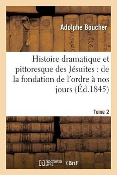 portada Histoire Dramatique Et Pittoresque Des Jésuites Depuis La Fondation de l'Ordre, 1846 Tome 2: Jusqu'à Nos Jours. (en Francés)