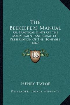 portada the beekeepers manual: or practical hints on the management and complete preservation of the honeybee (1860) (en Inglés)