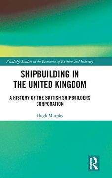 portada Shipbuilding in the United Kingdom: A History of the British Shipbuilders Corporation (Routledge Studies in the Economics of Business and Industry) 