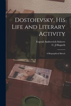 portada Dostoievsky, His Life and Literary Activity; a Biographical Sketch (in English)