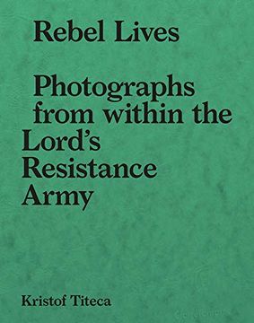 portada Rebel Lives: Photographs From Within the Lord s Resistance Army (en Inglés)