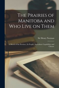 portada The Prairies of Manitoba and Who Live on Them [microform]: a Sketch of the Province, Its People, Agriculture Capabilities and Climate (en Inglés)