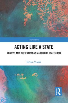 portada Acting Like a State: Kosovo and the Everyday Making of Statehood (Interventions) (en Inglés)