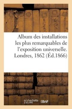 portada Album Des Installations Les Plus Remarquables de l'Exposition Universelle. Londres, 1862 (en Francés)