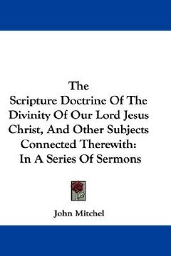portada the scripture doctrine of the divinity of our lord jesus christ, and other subjects connected therewith: in a series of sermons
