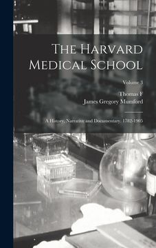 The Harvard Medical School; A History, Narrative and Documentary. 1782-1905; Volume 3 (en Inglés)