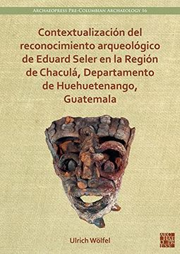 portada Contextualizacion del Reconocimiento Arqueologico de Eduard Seler En La Region de Chacula, Departamento de Huehuetenango, Guatemala (in Spanish)