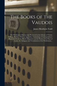 portada The Books of the Vaudois: The Waldensian Manuscripts Preserved in the Library of Trinity College, Dublin: With an Appendix, Containing a Corresp (en Inglés)