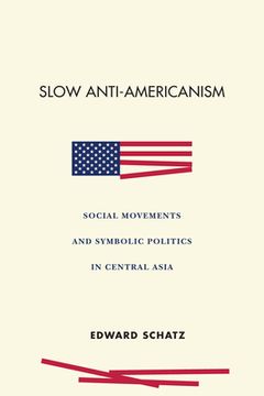 portada Slow Anti-Americanism: Social Movements and Symbolic Politics in Central Asia