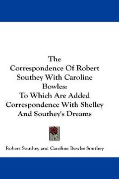 portada the correspondence of robert southey with caroline bowles: to which are added correspondence with shelley and southey's dreams