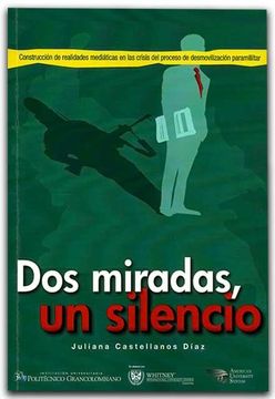portada Dos Miradas, un Silencio. Construccion de Realidades Mediaticas en las Crisis del Proceso de Desmovi (in Spanish)