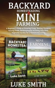 portada Backyard Homesteading & Mini Farming: A Beginner's Guide to Growing Crops, Raising Chickens, Raising Goats, Beekeeping and Building Your Own Vegetable 