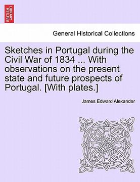 portada sketches in portugal during the civil war of 1834 ... with observations on the present state and future prospects of portugal. [with plates.] (en Inglés)