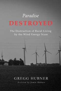 portada Paradise Destroyed: The Destruction of Rural Living by the Wind Energy Scam (en Inglés)