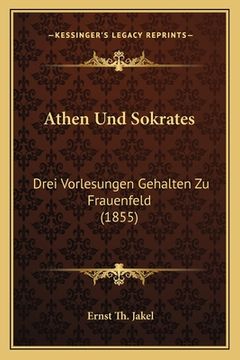 portada Athen Und Sokrates: Drei Vorlesungen Gehalten Zu Frauenfeld (1855) (in German)