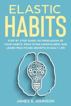 portada Elastic habits: Step by Step Guide on Persuasion of your Habits, Practicing Mindfulness and Learn Practicing Growth in Daily Life