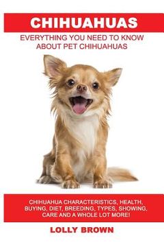 portada Chihuahuas: Chihuahua Characteristics, Health, Buying, Diet, Breeding, Types, Showing, Care and a whole lot more! Everything You N (en Inglés)