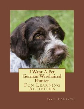 portada I Want A Pet German Wirehaired Pointer: Fun Learning Activities (en Inglés)