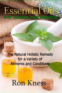 portada Essential Oils for Health and Healing: The Natural Holistic Remedy for a Variety of Ailments and Conditions (en Inglés)